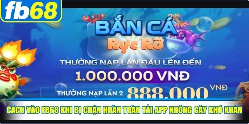 Cách Vào FB68 Khi Bị Chặn Hoàn Toàn Nhanh Nhất 2026 4 Cách vào FB68 khi bị chặn hoàn toàn tải app không gây khó khăn